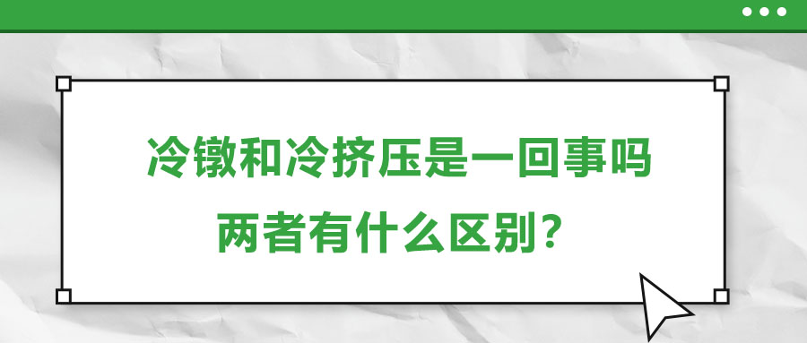 冷鐓和冷擠壓是一回事嗎，兩者有什么區(qū)別？