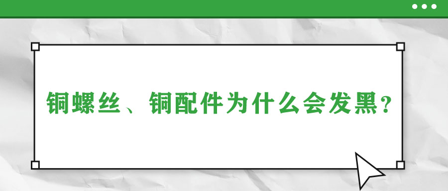 銅螺絲、銅配件為什么會發(fā)黑？
