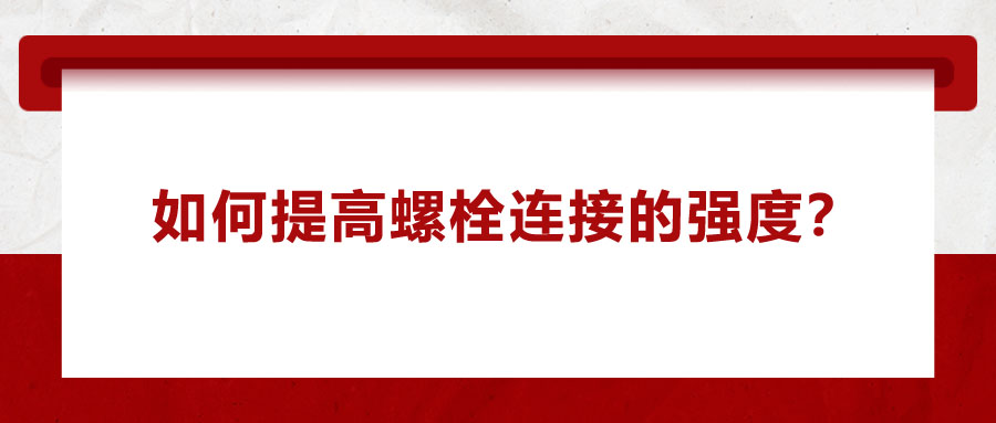 如何提高螺栓連接的強度？