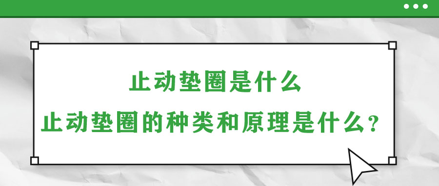 止動墊圈是什么？止動墊圈的種類和原理是什么？