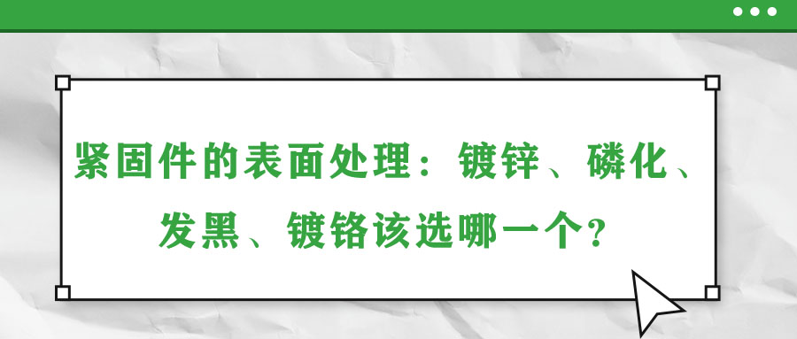 緊固件的表面處理：鍍鋅、磷化、發(fā)黑、鍍鉻該選哪一個？