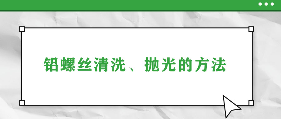 鋁螺絲清洗、拋光的方法