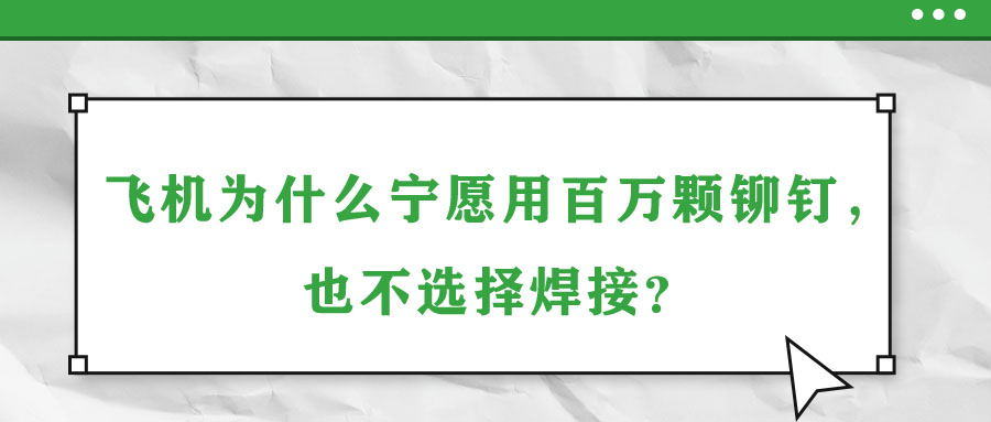 飛機(jī)為什么寧愿用百萬顆鉚釘，也不選擇焊接？
