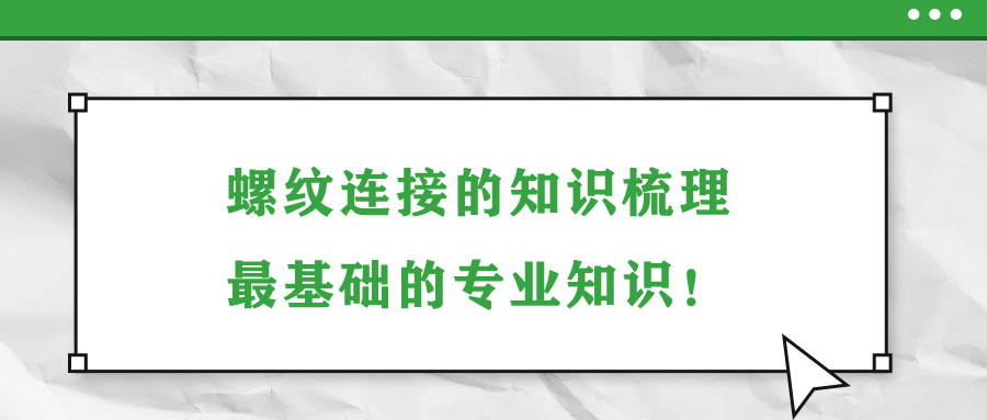螺紋連接的知識梳理，最基礎(chǔ)的專業(yè)知識！