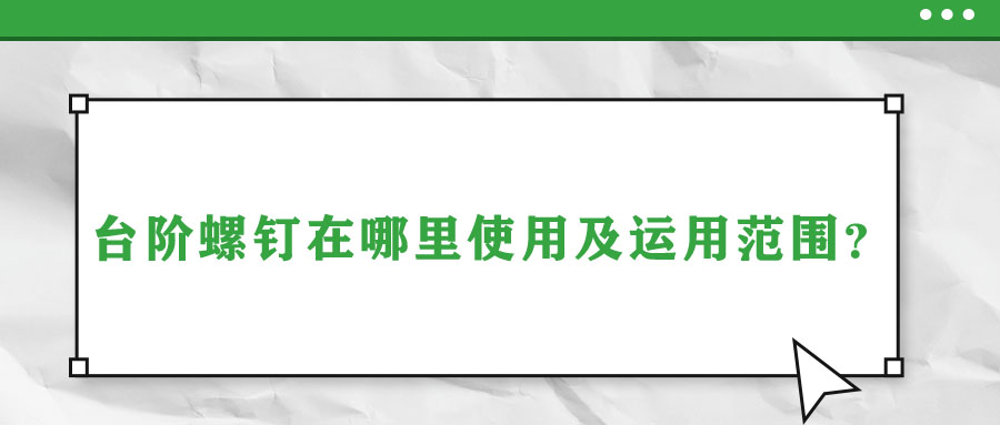 臺(tái)階螺釘在哪里使用及運(yùn)用范圍？