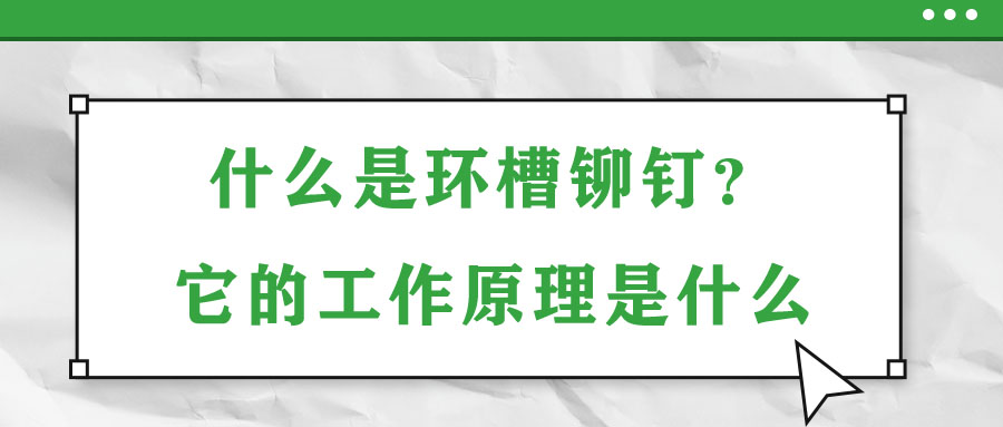 什么是環(huán)槽鉚釘？它的工作原理是什么？