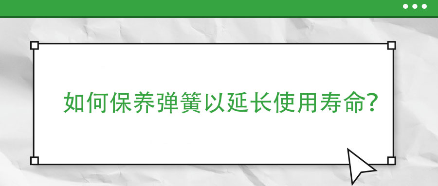 如何保養(yǎng)彈簧以延長使用壽命？