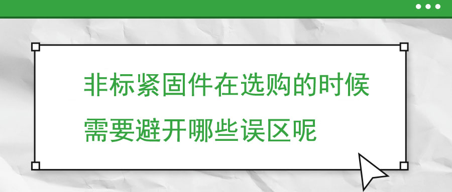 非標(biāo)緊固件在選購(gòu)的時(shí)候需要避開哪些誤區(qū)呢 