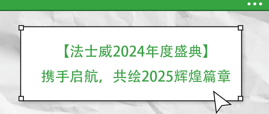 【法士威年度盛典】攜手啟航，共繪2025輝煌篇章
