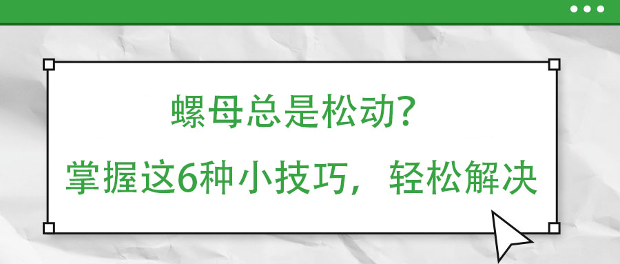 螺母總是松動？掌握這6種小技巧，輕松解決