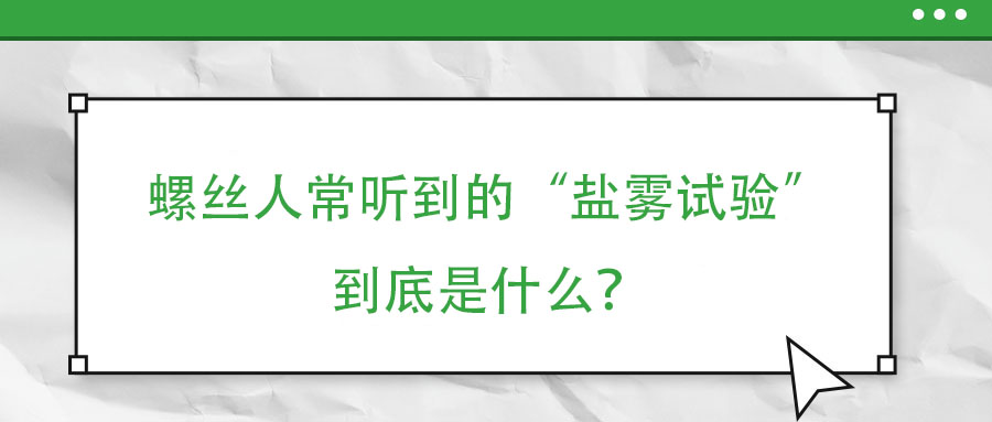 螺絲人常聽(tīng)到的“鹽霧試驗(yàn)”到底是什么？
