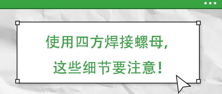 使用四方焊接螺母，這些細節(jié)要注意！