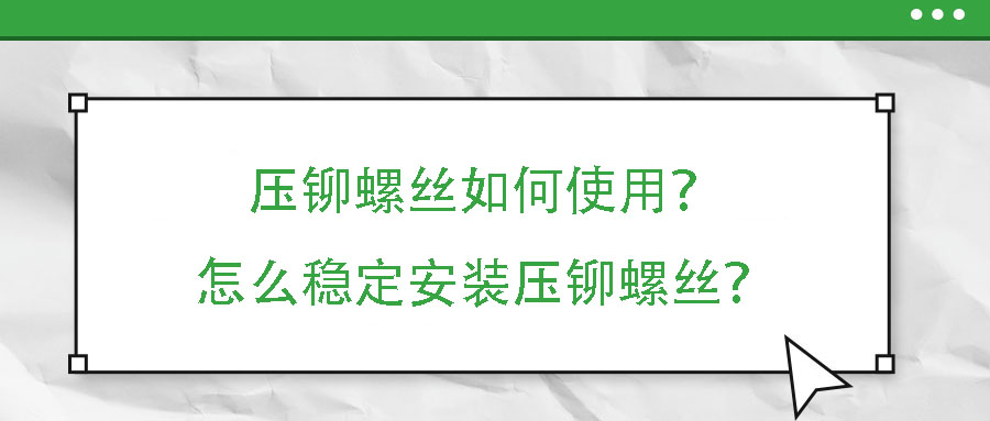壓鉚螺絲如何使用？怎么穩(wěn)定安裝壓鉚螺絲？