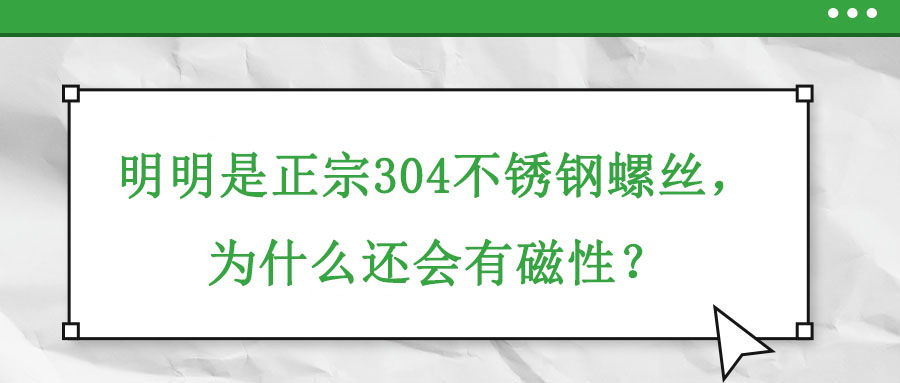 明明是正宗304不銹鋼螺絲，為什么還會(huì)有磁性？