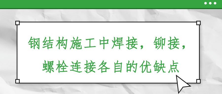 鋼結(jié)構(gòu)施工中焊接，鉚接，螺栓連接各自的優(yōu)缺點