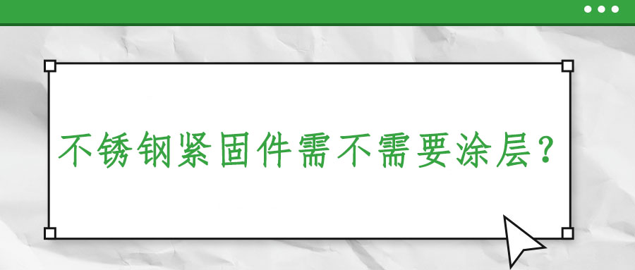 不銹鋼緊固件需不需要涂層？