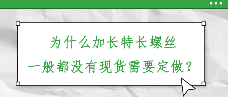 為什么加長(zhǎng)特長(zhǎng)螺絲一般都沒(méi)有現(xiàn)貨需要定做？