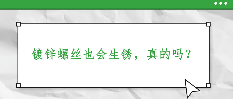 鍍鋅螺絲也會(huì)生銹，真的嗎？