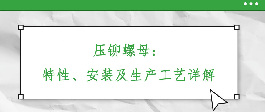 壓鉚螺母：特性、安裝及生產(chǎn)工藝詳解